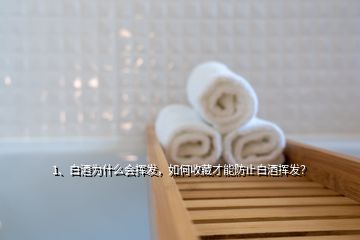 1、白酒為什么會(huì)揮發(fā)，如何收藏才能防止白酒揮發(fā)？