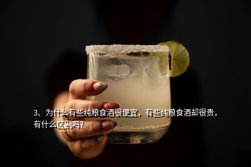 3、為什么有些純糧食酒很便宜，有些純糧食酒卻很貴，有什么區(qū)別嗎？