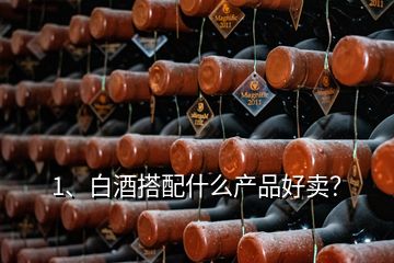 1、白酒搭配什么產(chǎn)品好賣？