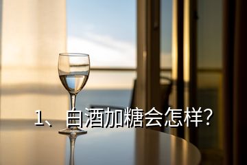 1、白酒加糖會怎樣？