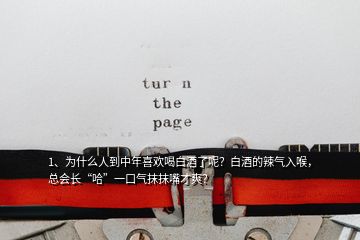 1、為什么人到中年喜歡喝白酒了呢？白酒的辣氣入喉，總會長“哈”一口氣抹抹嘴才爽？