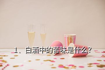 1、白酒中的苦味是什么？