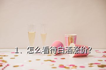 1、怎么看待白酒漲價(jià)？