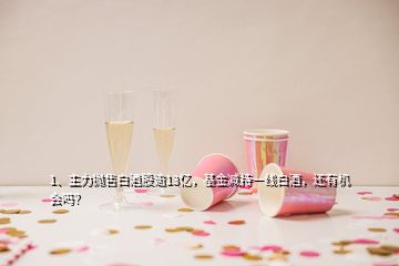 1、主力拋售白酒股逾13億，基金減持一線白酒，還有機會嗎？