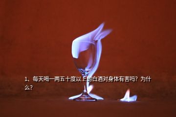 1、每天喝一兩五十度以上的白酒對身體有害嗎？為什么？