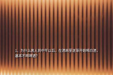 1、為什么男人到中年以后，在酒局里逐漸開(kāi)始喝白酒，基本不喝啤酒？