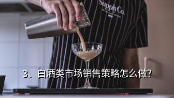 3、白酒類市場銷售策略怎么做？