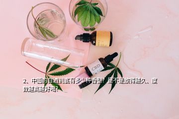 2、中國的白酒到底有多少種香型？是不是放得越久、度數(shù)越高越好喝？