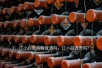 1、江小白是純糧食酒嗎，江小白酒貴嗎？