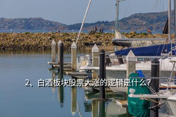 2、白酒板塊股票大漲的邏輯是什么？