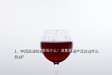 1、中國高端白酒都有什么！請(qǐng)重要客戶適合選什么白酒？