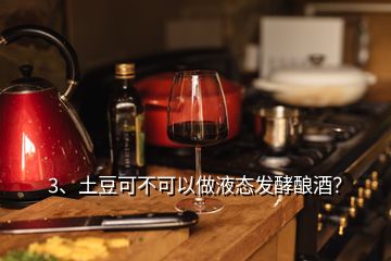 3、土豆可不可以做液態(tài)發(fā)酵釀酒？