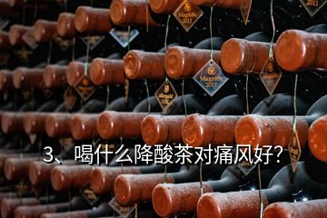 3、喝什么降酸茶對(duì)痛風(fēng)好？