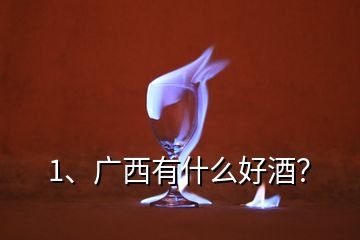 1、廣西有什么好酒？