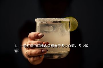 1、一瓶紅酒的酒精含量相當(dāng)于多少白酒，多少啤酒？