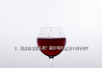 3、河南有哪些名酒？最好喝的是哪個牌子的？