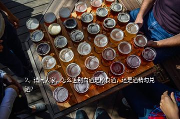 2、請(qǐng)問(wèn)大家，怎么鑒別白酒是糧食酒，還是酒精勾兌酒？