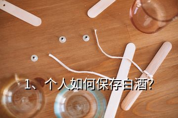 1、個(gè)人如何保存白酒？