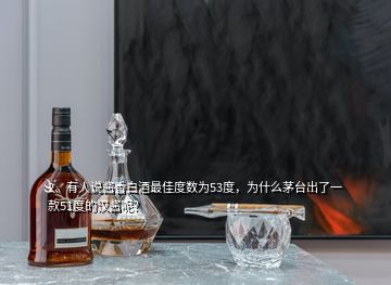 2、有人說醬香白酒最佳度數(shù)為53度，為什么茅臺出了一款51度的漢醬呢？