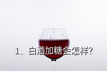 1、白酒加糖會(huì)怎樣？