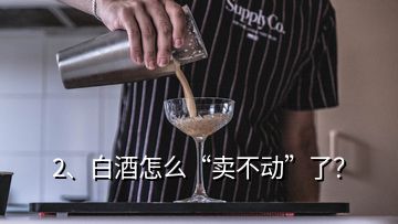 2、白酒怎么“賣不動(dòng)”了？