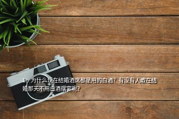 1、為什么現(xiàn)在結(jié)婚酒席都是用的白酒？有沒有人敢在結(jié)婚那天不用白酒擺宴呢？