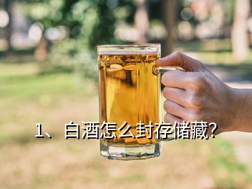 1、白酒怎么封存儲(chǔ)藏？