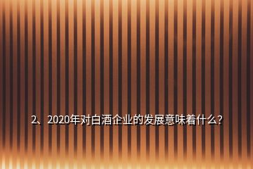 2、2020年對(duì)白酒企業(yè)的發(fā)展意味著什么？