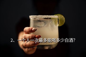 2、一個(gè)人一次最多能喝多少白酒？