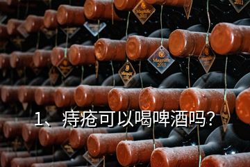 1、痔瘡可以喝啤酒嗎？