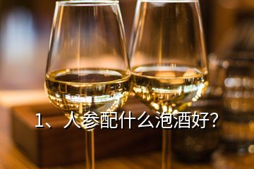 1、人參配什么泡酒好？