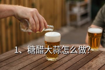 1、糖醋大蒜怎么做？