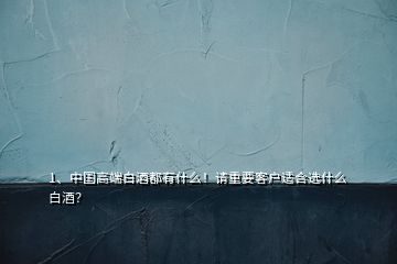 1、中國(guó)高端白酒都有什么！請(qǐng)重要客戶適合選什么白酒？