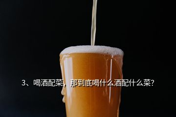 3、喝酒配菜，那到底喝什么酒配什么菜？