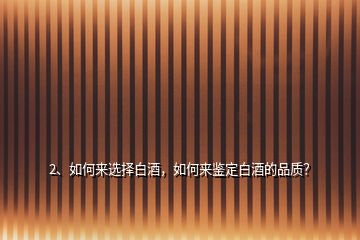 2、如何來(lái)選擇白酒，如何來(lái)鑒定白酒的品質(zhì)？