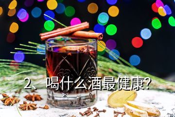 2、喝什么酒最健康？