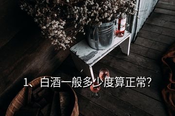 1、白酒一般多少度算正常？