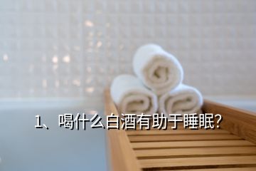 1、喝什么白酒有助于睡眠？