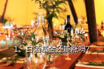 1、白酒基金還能漲嗎？