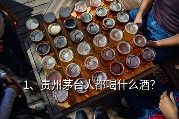 1、貴州茅臺人都喝什么酒？