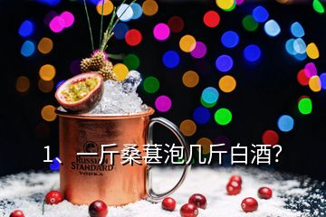 1、一斤桑葚泡幾斤白酒？