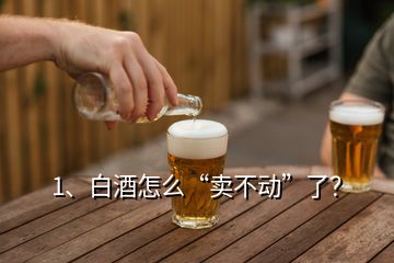 1、白酒怎么“賣不動(dòng)”了？