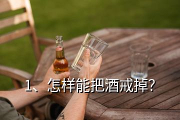 1、怎樣能把酒戒掉？