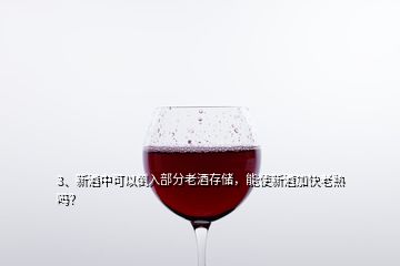 3、新酒中可以倒入部分老酒存儲，能使新酒加快老熟嗎？