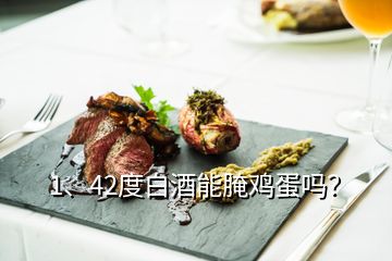 1、42度白酒能腌雞蛋嗎？