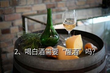 2、喝白酒需要“醒酒”嗎？