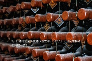 3、白酒特別是高度酒味道太沖，不好入口，請問怎樣才能好喝一些？