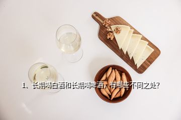 1、長期喝白酒和長期喝啤酒，有哪些不同之處？