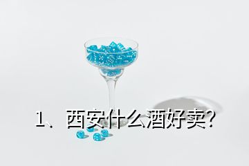 1、西安什么酒好賣？