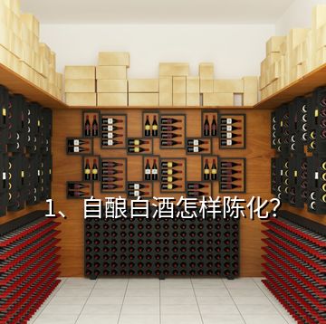 1、自釀白酒怎樣陳化？